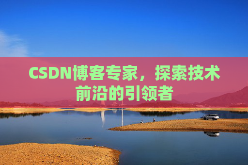 CSDN博客专家,探索技术前沿的引领者